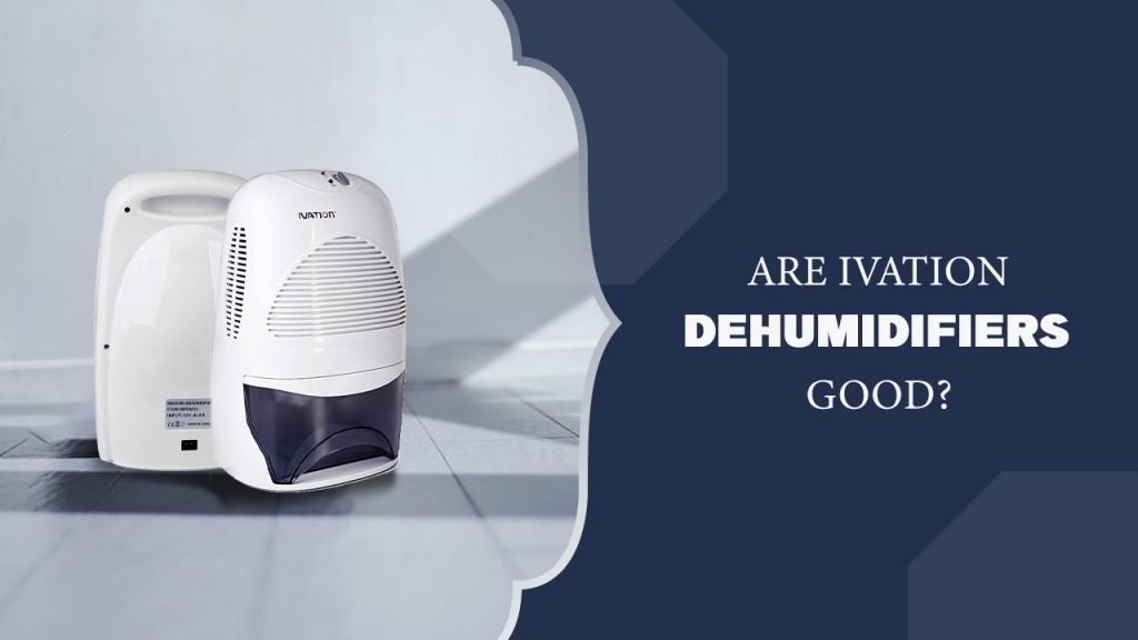 Are Ivation Dehumidifiers good?