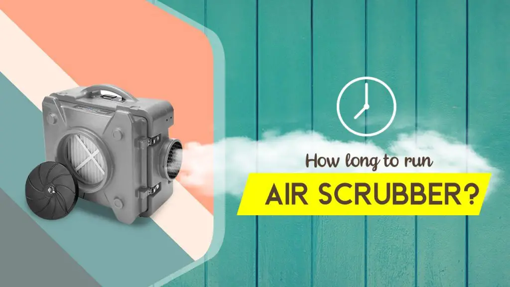 How long to run air scrubber?