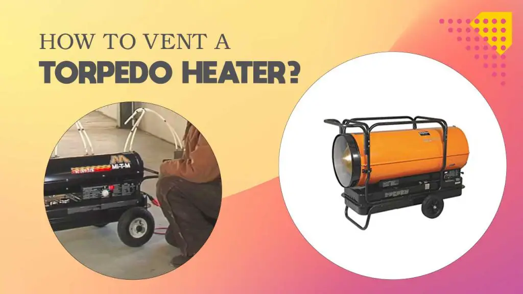 Do You Need to Ventilate A Torpedo Heater? How To Vent a Torpedo Heater?