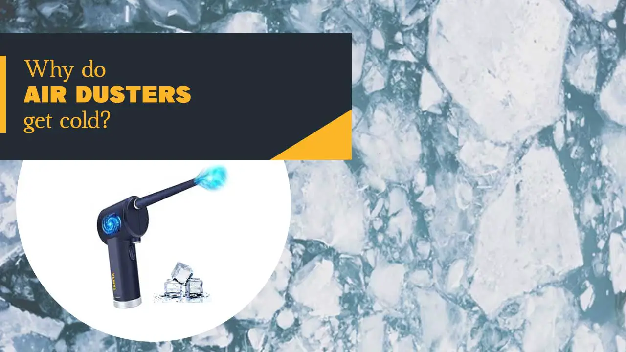 Why Do Air Dusters Get Cold? How Cold Is Air Duster Upside Down?