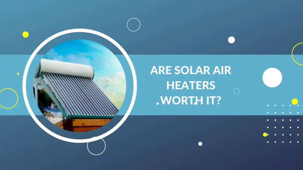 Are Solar Air Heaters Worth it?
